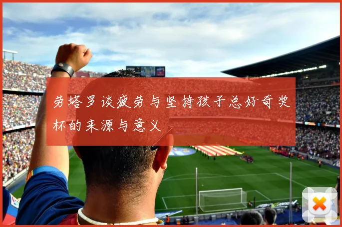 劳塔罗谈疲劳与坚持孩子总好奇奖杯的来源与意义