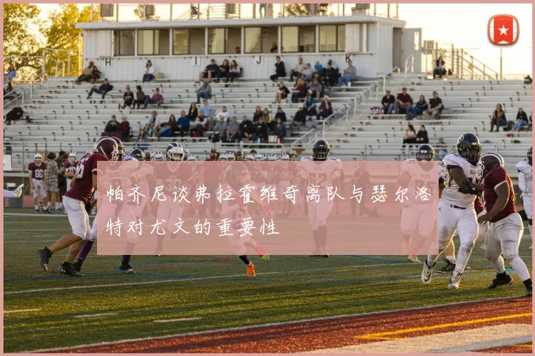 帕齐尼谈弗拉霍维奇离队与瑟尔洛特对尤文的重要性
