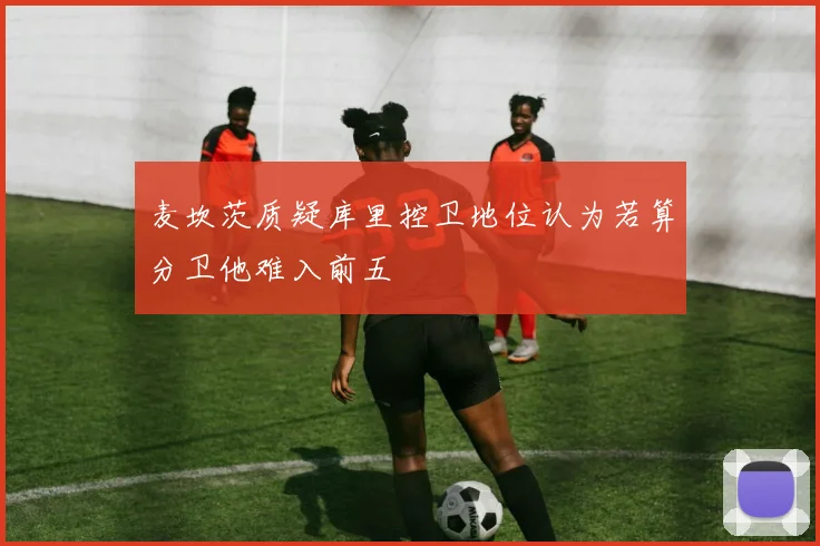 麦坎茨质疑库里控卫地位认为若算分卫他难入前五