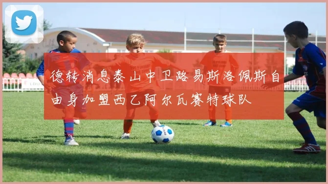 德转消息泰山中卫路易斯洛佩斯自由身加盟西乙阿尔瓦赛特球队
