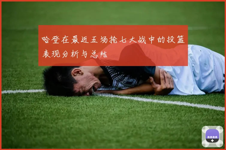 哈登在最近五场抢七大战中的投篮表现分析与总结