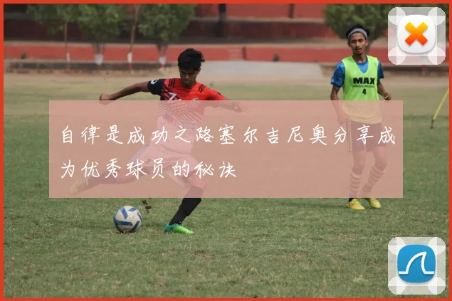 自律是成功之路塞尔吉尼奥分享成为优秀球员的秘诀