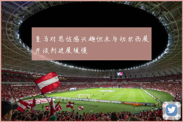 皇马对恩佐感兴趣但未与切尔西展开谈判进展缓慢