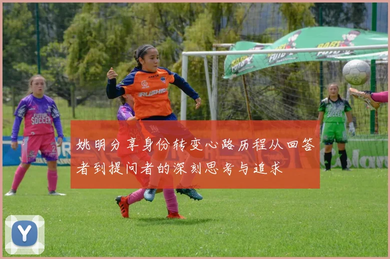 姚明分享身份转变心路历程从回答者到提问者的深刻思考与追求