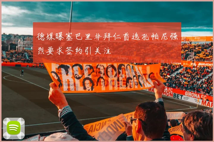 德媒曝塞巴里非拜仁首选孔帕尼强烈要求签约引关注