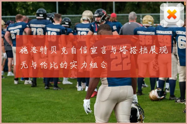 施洛特贝克自信宣言与塔搭档展现无与伦比的实力组合