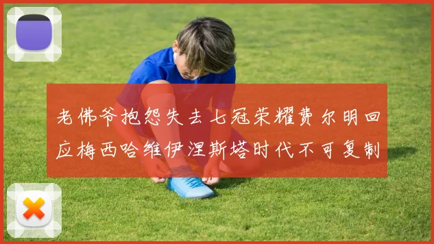 老佛爷抱怨失去七冠荣耀费尔明回应梅西哈维伊涅斯塔时代不可复制