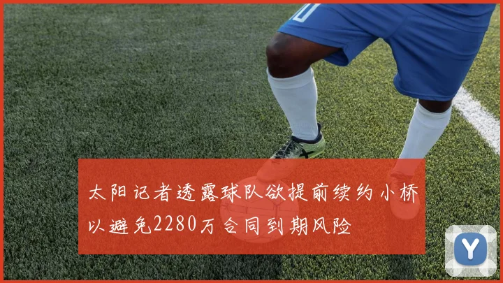 太阳记者透露球队欲提前续约小桥以避免2280万合同到期风险