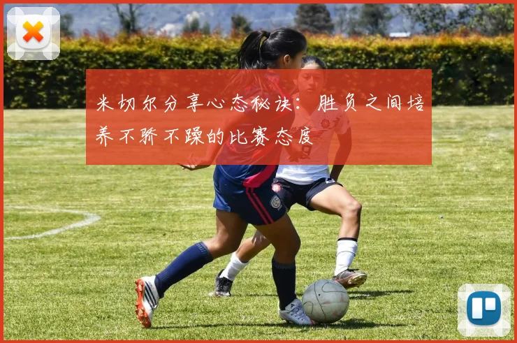 米切尔分享心态秘诀：胜负之间培养不骄不躁的比赛态度
